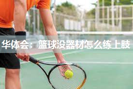 华体会：篮球没器材怎么练上肢
