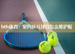 hth体育：室内乒乓球台怎么维护呢
