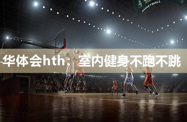 华体会hth：室内健身不跑不跳