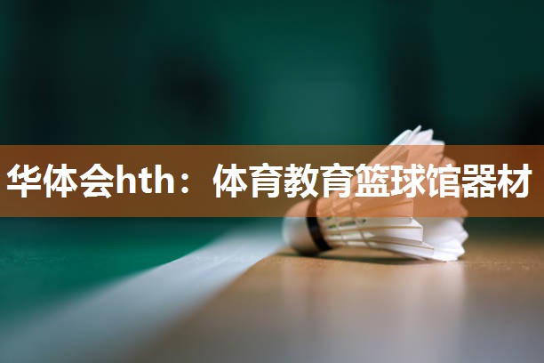 华体会hth：体育教育篮球馆器材