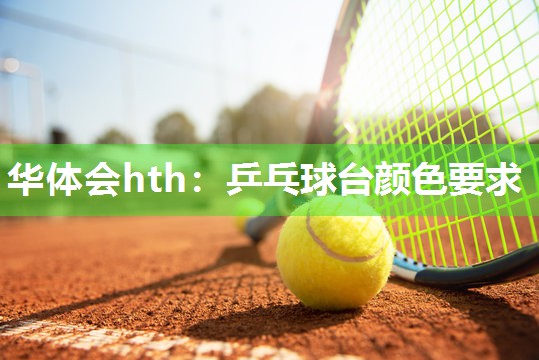 华体会hth：乒乓球台颜色要求