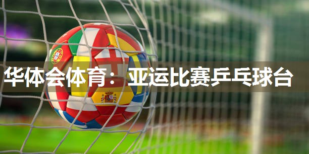 华体会体育：亚运比赛乒乓球台