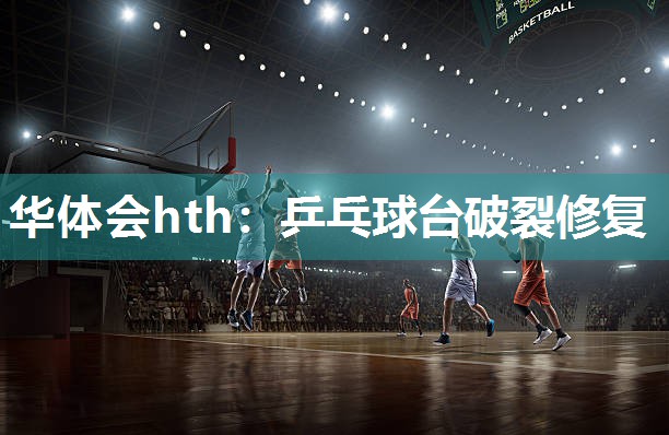 华体会hth：乒乓球台破裂修复