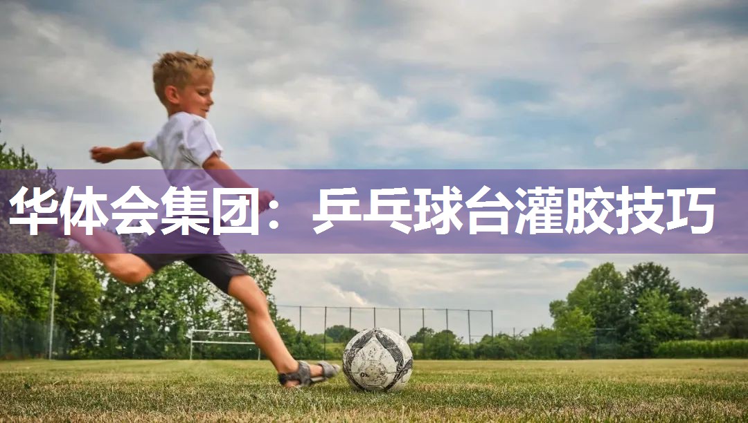 华体会集团：乒乓球台灌胶技巧