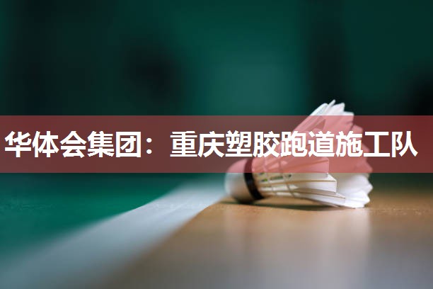 华体会集团：重庆塑胶跑道施工队