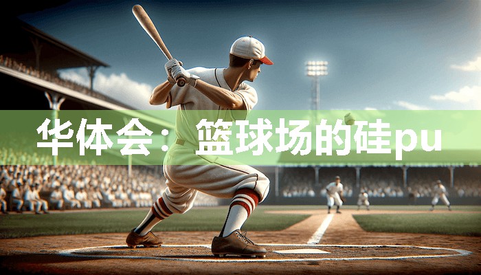 华体会：篮球场的硅pu