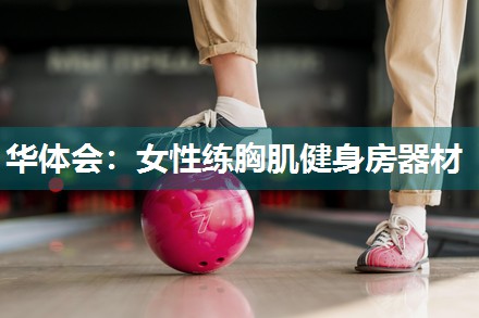 华体会：女性练胸肌健身房器材