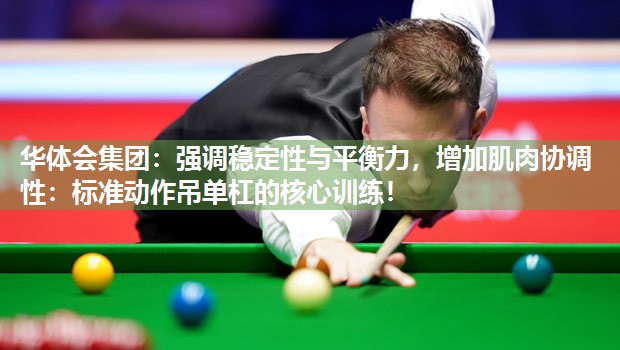 华体会集团：强调稳定性与平衡力，增加肌肉协调性：标准动作吊单杠的核心训练！