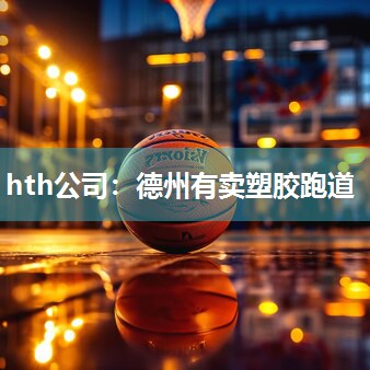 hth公司：德州有卖塑胶跑道