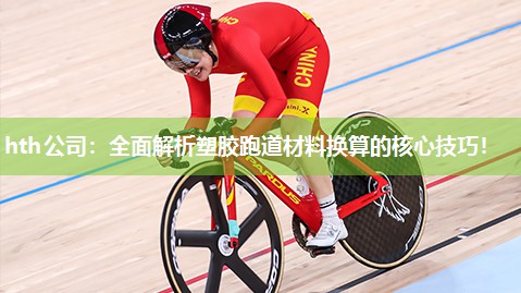 hth公司：全面解析塑胶跑道材料换算的核心技巧！