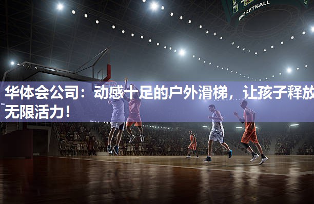 华体会公司：动感十足的户外滑梯，让孩子释放无限活力！