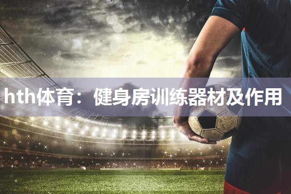 hth体育：健身房训练器材及作用