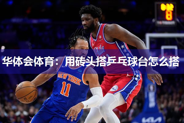 华体会体育：用砖头搭乒乓球台怎么搭