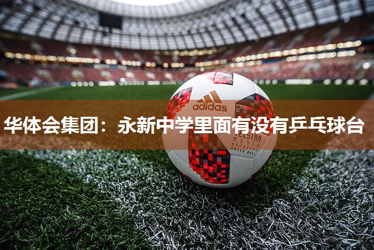 华体会集团：永新中学里面有没有乒乓球台