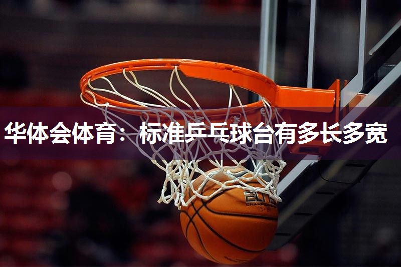华体会体育：标准乒乓球台有多长多宽