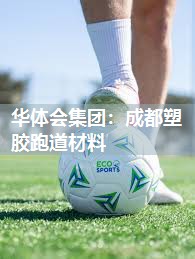 华体会集团：成都塑胶跑道材料