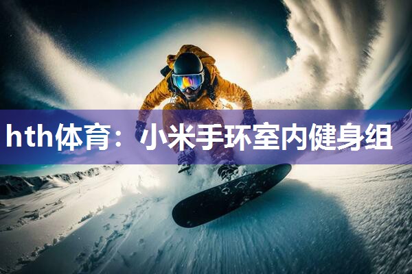 hth体育：小米手环室内健身组