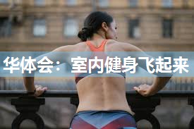 华体会：室内健身飞起来