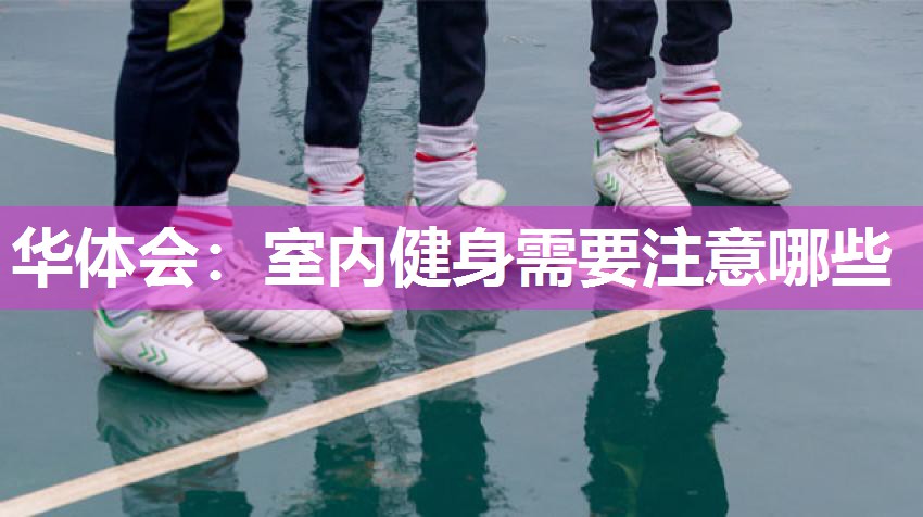 华体会：室内健身需要注意哪些