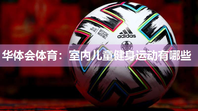 华体会体育：室内儿童健身运动有哪些