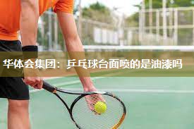 华体会集团：乒乓球台面喷的是油漆吗