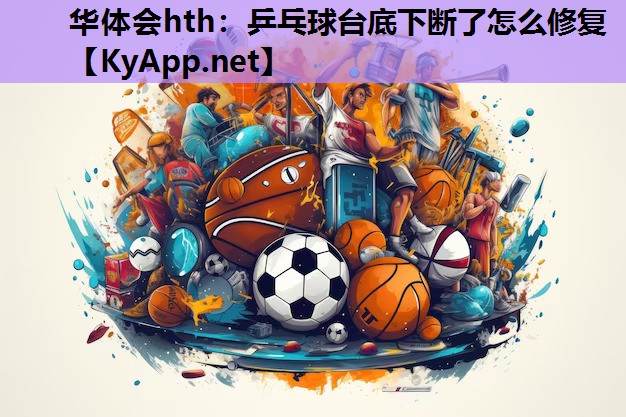 华体会hth：乒乓球台底下断了怎么修复