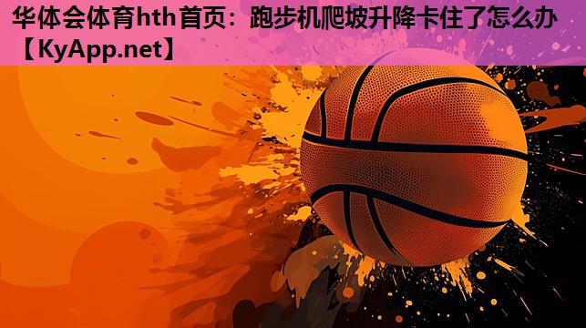 华体会体育hth首页：跑步机爬坡升降卡住了怎么办