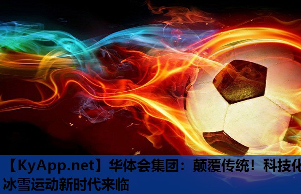 华体会集团：颠覆传统！科技化冰雪运动新时代来临