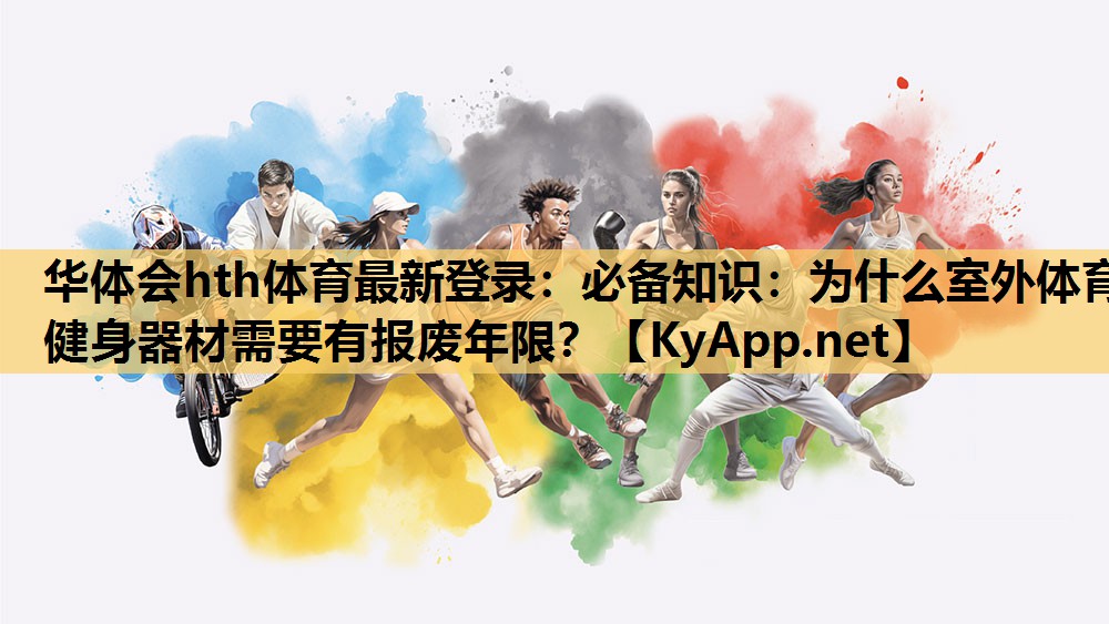 华体会hth体育最新登录：必备知识：为什么室外体育健身器材需要有报废年限？