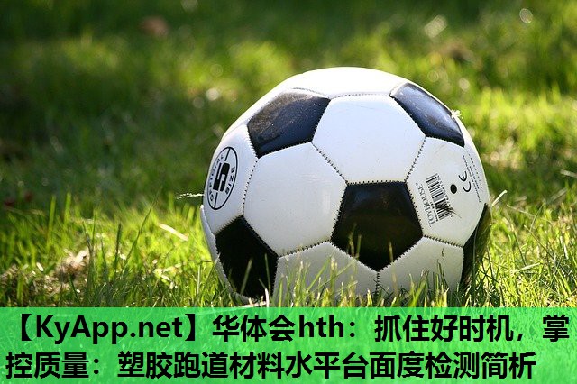 华体会hth：抓住好时机，掌控质量：塑胶跑道材料水平台面度检测简析