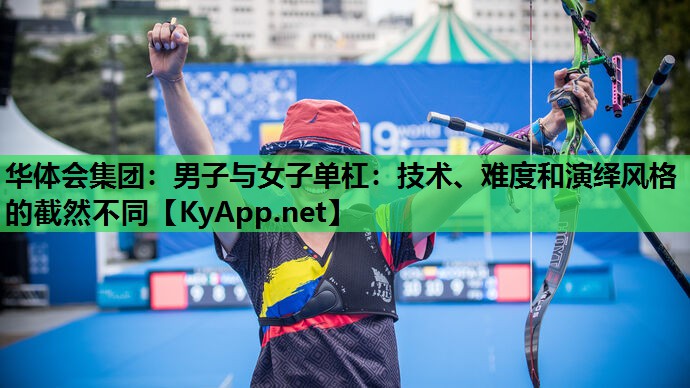 华体会集团：男子与女子单杠：技术、难度和演绎风格的截然不同
