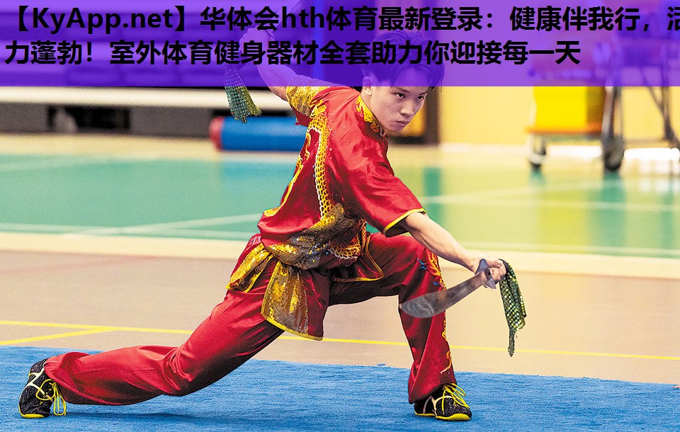 华体会hth体育最新登录：健康伴我行，活力蓬勃！室外体育健身器材全套助力你迎接每一天