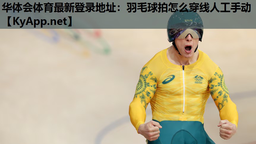 华体会体育最新登录地址：羽毛球拍怎么穿线人工手动