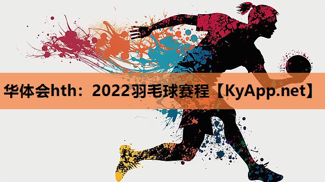 华体会hth：2022羽毛球赛程