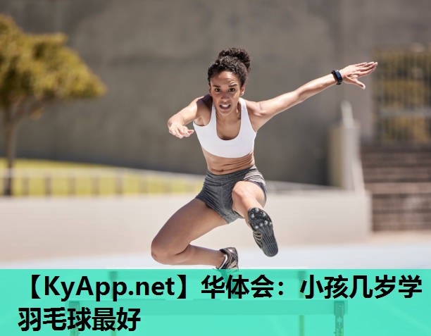 华体会：小孩几岁学羽毛球最好
