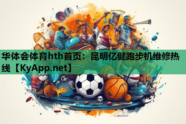 华体会体育hth首页：昆明亿健跑步机维修热线