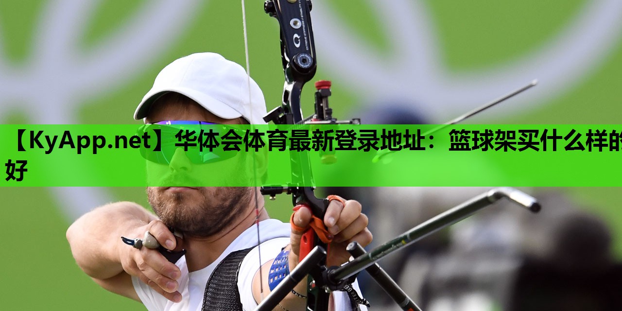 华体会体育最新登录地址：篮球架买什么样的好