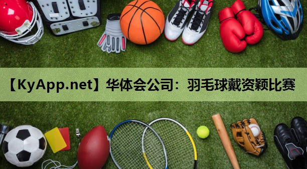 华体会公司：羽毛球戴资颖比赛