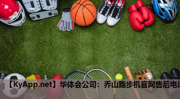华体会公司：乔山跑步机官网售后电话