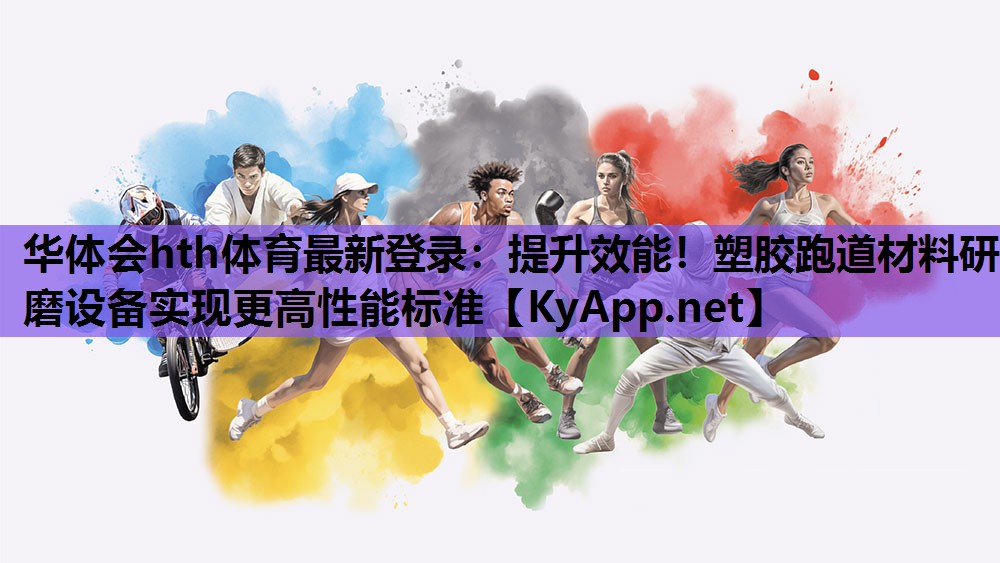 华体会hth体育最新登录：提升效能！塑胶跑道材料研磨设备实现更高性能标准