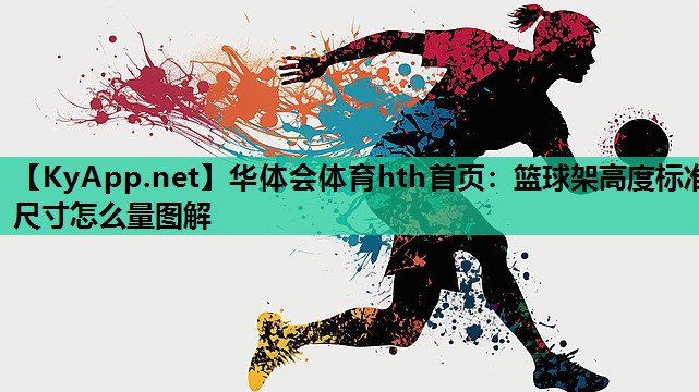 华体会体育hth首页：篮球架高度标准尺寸怎么量图解