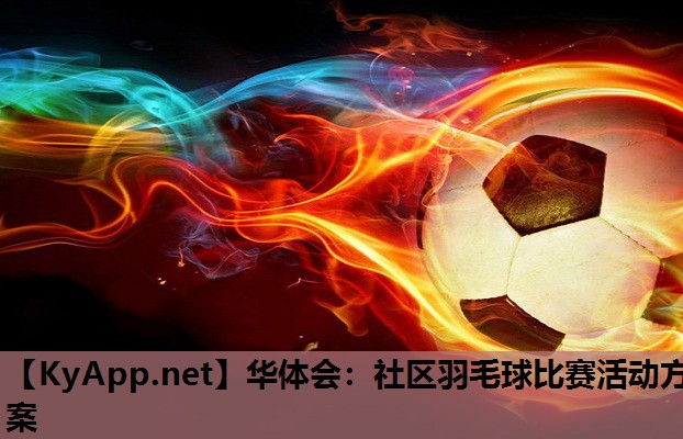 华体会：社区羽毛球比赛活动方案