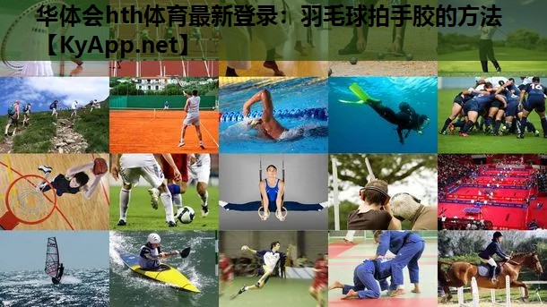 华体会hth体育最新登录：羽毛球拍手胶的方法