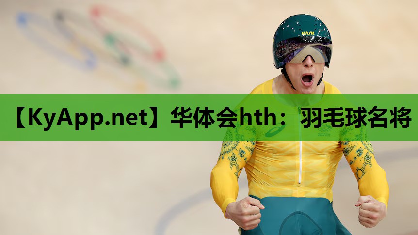 华体会hth：羽毛球名将