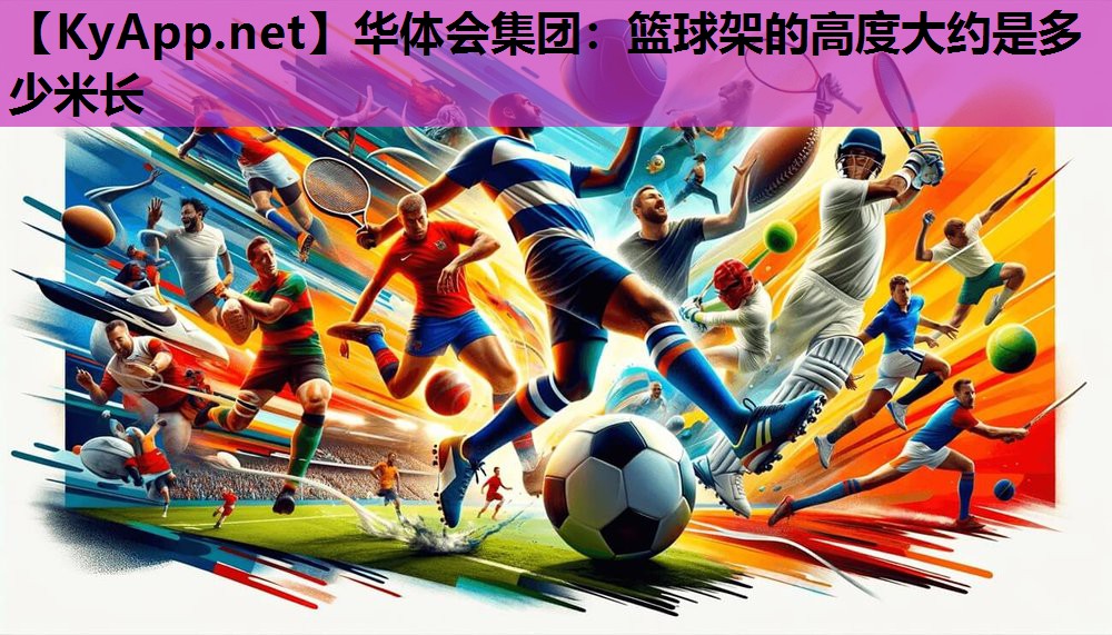 华体会集团：篮球架的高度大约是多少米长