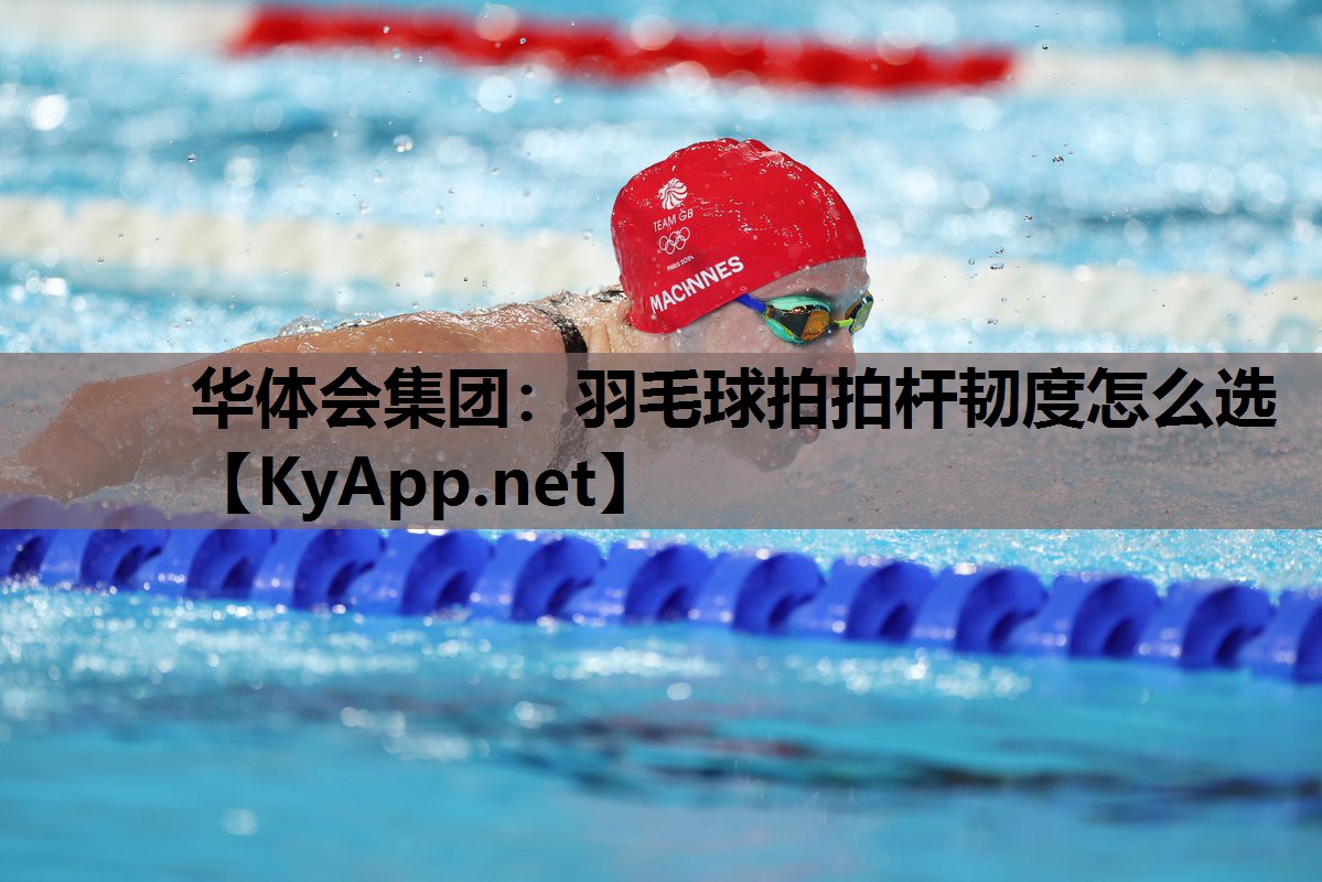 华体会集团：羽毛球拍拍杆韧度怎么选