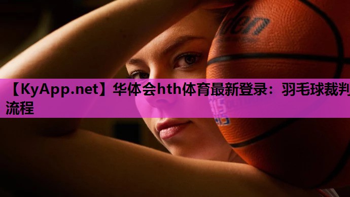 华体会hth体育最新登录：羽毛球裁判流程
