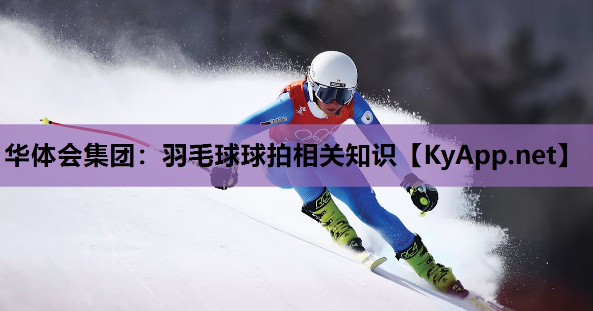 华体会集团：羽毛球球拍相关知识
