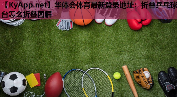 华体会体育最新登录地址：折叠乒乓球台怎么折叠图解