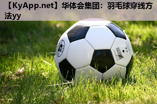 华体会集团：羽毛球穿线方法yy